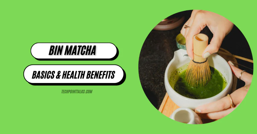 Bin Matcha Tea: Understanding the Basics & Health Benefits