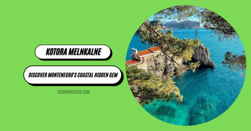Kotora Melnkalne: Discover Montenegro's Coastal Hidden Gem