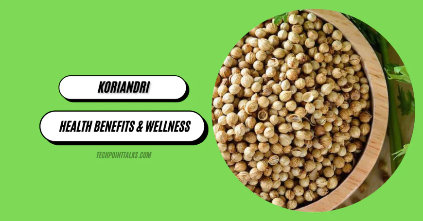 Koriandri: Herb's Culinary Uses, Health Benefits & Wellness